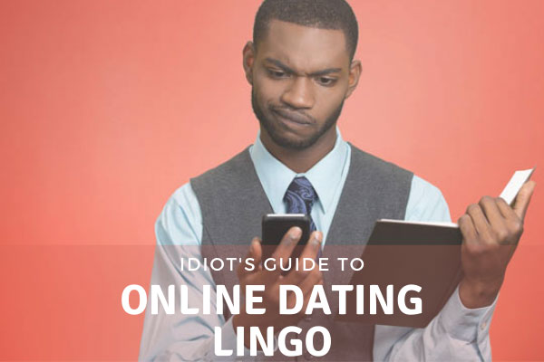 Idiot's Guide To Online Dating Terms & Lingo [2022 Edition]